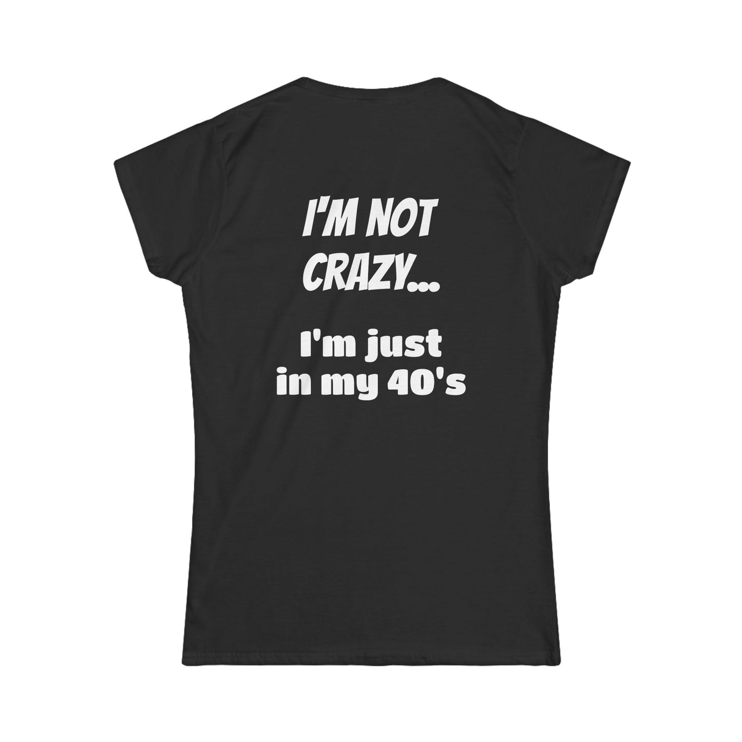 I'm Not Crazy... I'm Just in my 40's  Women's Softstyle Tee Disorderly Conduct Rage Rooms